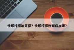 快乐柠檬加盟费？快乐柠檬连锁店加盟？