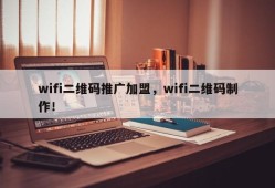 wifi二维码推广加盟，wifi二维码制作！