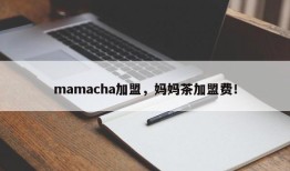 mamacha加盟，妈妈茶加盟费！