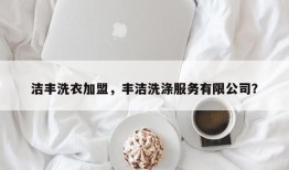 洁丰洗衣加盟，丰洁洗涤服务有限公司？